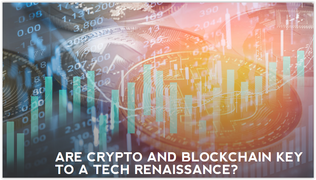 ARE CRYPTO AND BLOCKCHAIN KEY TO A TECH RENAISSANCE